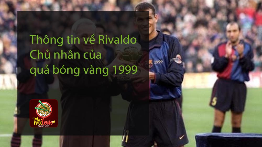 Thông tin về Rivaldo - Chủ nhân của quả bóng vàng 1999